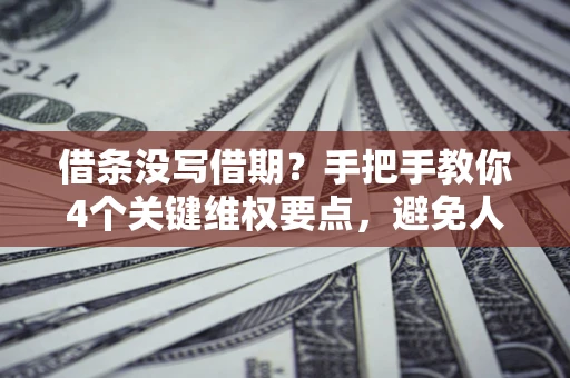 武汉借条没写借期？手把手教你4个关键维权要点，避免人财两空