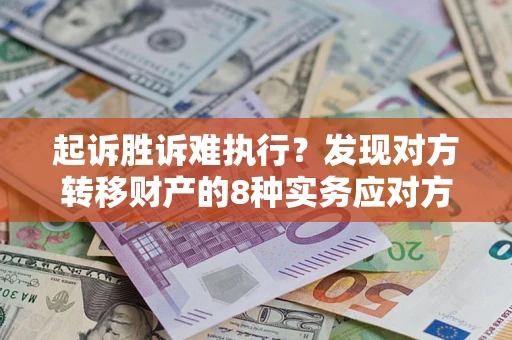 武汉起诉胜诉难执行？发现对方转移财产的8种实务应对方案