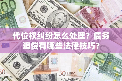 武汉代位权纠纷怎么处理？债务追偿有哪些法律技巧？
