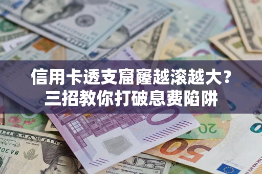 武汉信用卡透支窟窿越滚越大？三招教你打破息费陷阱