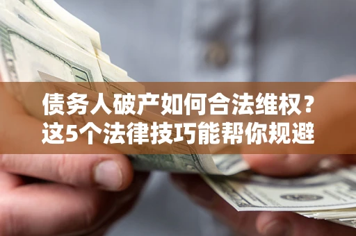 武汉债务人破产如何合法维权？这5个法律技巧能帮你规避风险