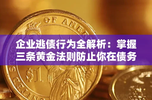 武汉企业逃债行为全解析：掌握三条黄金法则防止你在债务乱局中“踩雷”