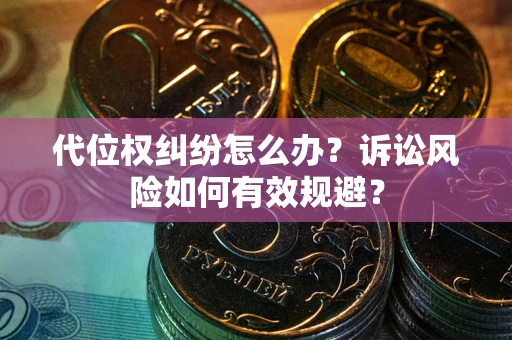 武汉代位权纠纷怎么办？诉讼风险如何有效规避？