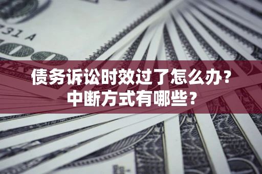 武汉债务诉讼时效过了怎么办？中断方式有哪些？