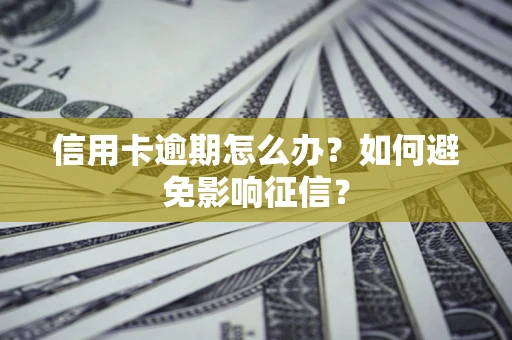 武汉信用卡逾期怎么办？如何避免影响征信？