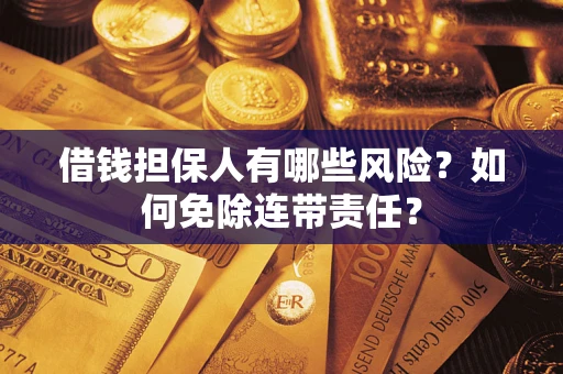 武汉借钱担保人有哪些风险？如何免除连带责任？