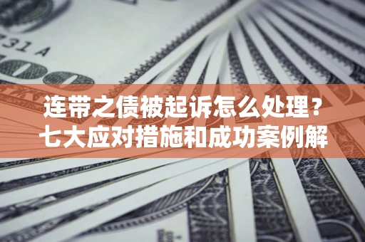 武汉连带之债被起诉怎么处理？七大应对措施和成功案例解析