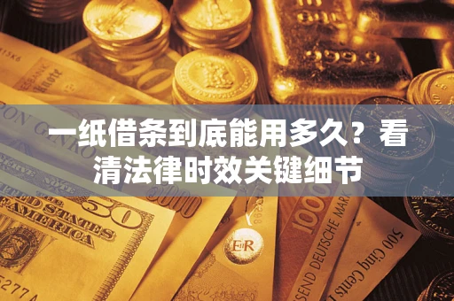 武汉一纸借条到底能用多久？看清法律时效关键细节