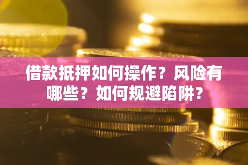 武汉借款抵押如何操作?风险有哪些?如何规避陷阱? 武汉借款抵押如何操作?风险有哪些?如何规避陷阱?