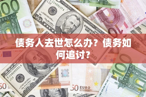 武汉债务人去世怎么办？债务如何追讨？