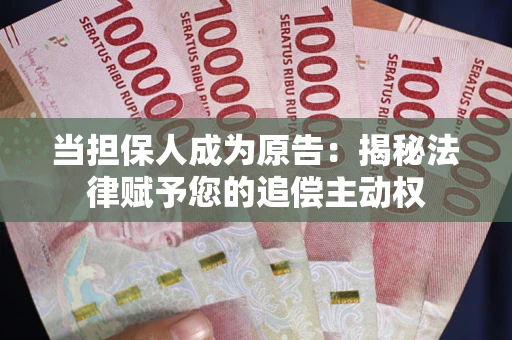 武汉当担保人成为原告:揭秘法律赋予您的追偿主动权 武汉当担保人成为原告:揭秘法律赋予您的追偿主动权