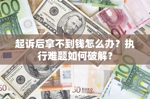 武汉起诉后拿不到钱怎么办?执行难题如何破解? 武汉起诉后拿不到钱怎么办?执行难题如何破解?
