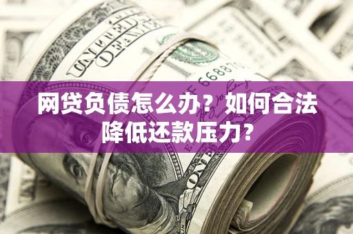 武汉网贷负债怎么办？如何合法降低还款压力？