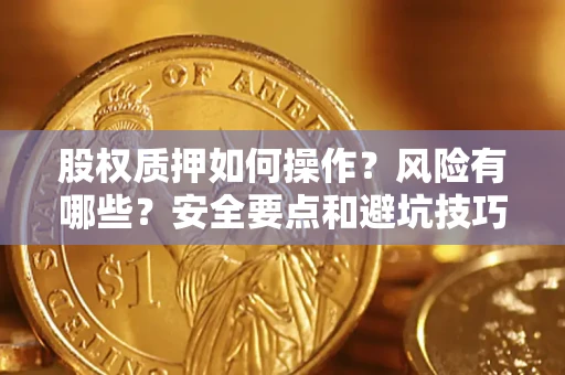 武汉股权质押如何操作？风险有哪些？安全要点和避坑技巧？
