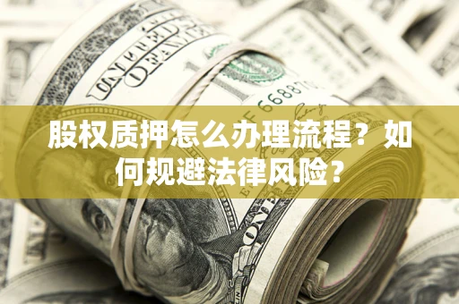武汉股权质押怎么办理流程？如何规避法律风险？