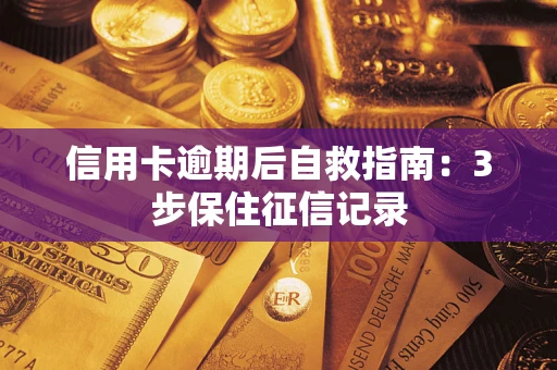 武汉信用卡逾期后自救指南：3步保住征信记录