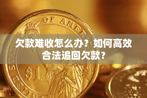 武汉欠款难收怎么办？如何高效合法追回欠款？