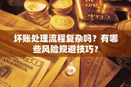 武汉坏账处理流程复杂吗？有哪些风险规避技巧？