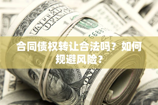 武汉合同债权转让合法吗?如何规避风险? 武汉合同债权转让合法吗?如何规避风险?