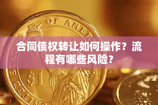 武汉合同债权转让如何操作？流程有哪些风险？
