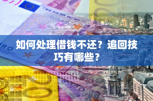 武汉如何处理借钱不还？追回技巧有哪些？