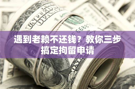 武汉遇到老赖不还钱？教你三步搞定拘留申请