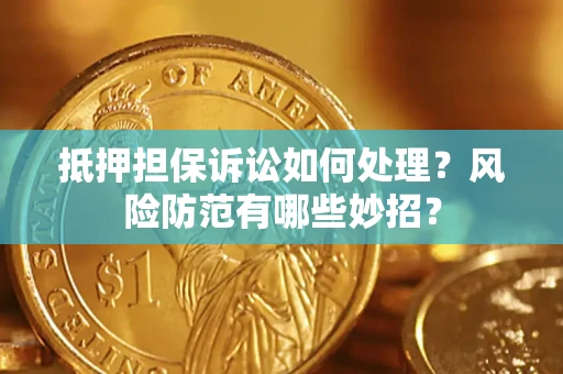 武汉抵押担保诉讼如何处理？风险防范有哪些妙招？