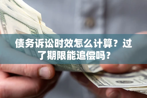 武汉债务诉讼时效怎么计算？过了期限能追偿吗？