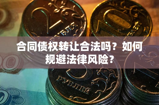 武汉合同债权转让合法吗？如何规避法律风险？