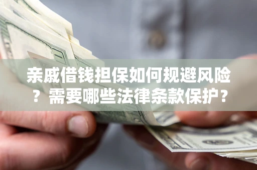 武汉亲戚借钱担保如何规避风险？需要哪些法律条款保护？