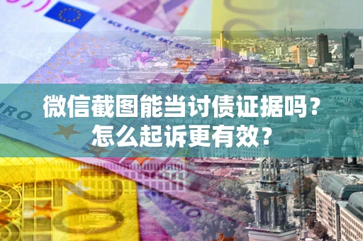 武汉微信截图能当讨债证据吗？怎么起诉更有效？