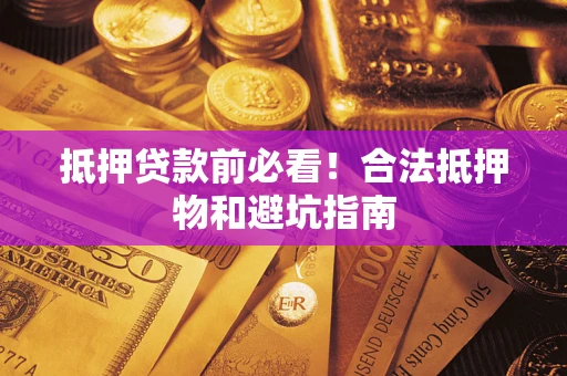 武汉抵押贷款前必看！合法抵押物和避坑指南