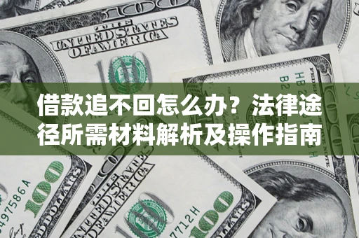 武汉借款追不回怎么办?法律途径所需材料解析及操作指南 武汉借款追不回怎么办?法律途径所需材料解析及操作指南