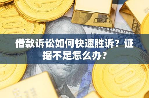 武汉借款诉讼如何快速胜诉？证据不足怎么办？
