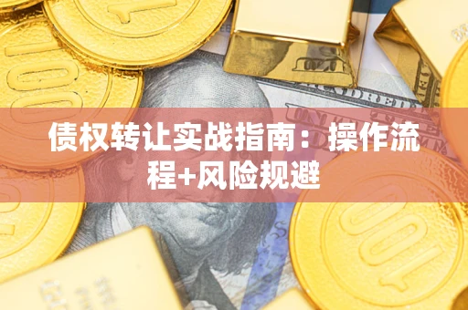 武汉债权转让实战指南：操作流程+风险规避
