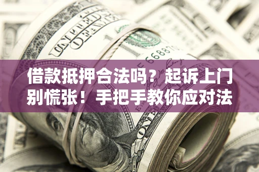 武汉借款抵押合法吗？起诉上门别慌张！手把手教你应对法律程序