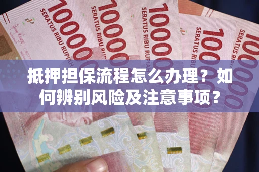 武汉抵押担保流程怎么办理？如何辨别风险及注意事项？