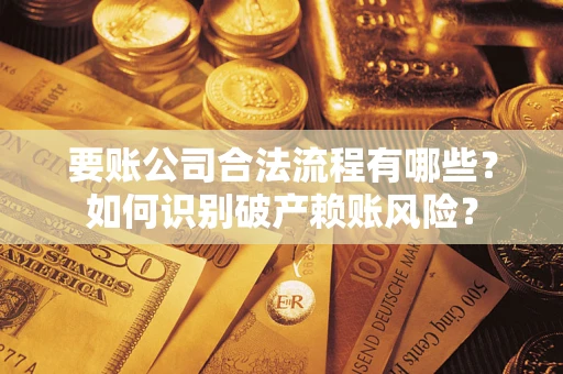 武汉要账公司合法流程有哪些？如何识别破产赖账风险？
