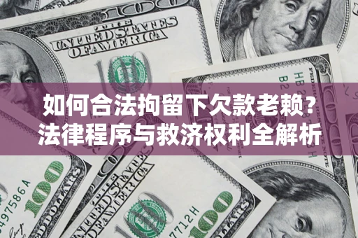 武汉如何合法拘留下欠款老赖？法律程序与救济权利全解析