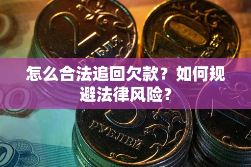 武汉怎么合法追回欠款？如何规避法律风险？