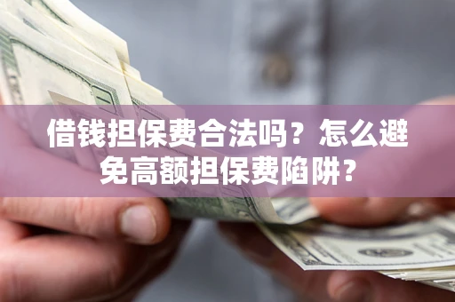 武汉借钱担保费合法吗？怎么避免高额担保费陷阱？