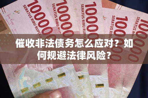 武汉催收非法债务怎么应对？如何规避法律风险？