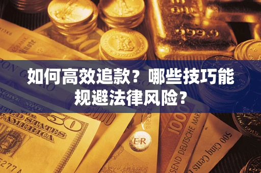 武汉如何高效追款？哪些技巧能规避法律风险？