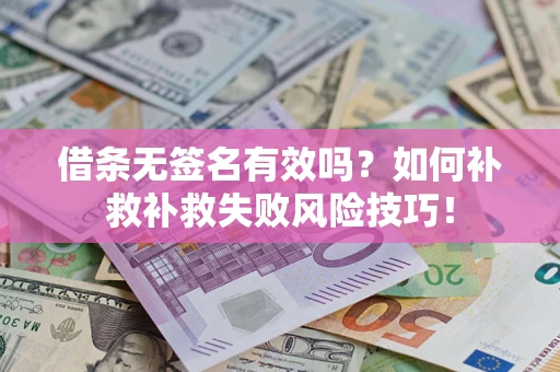 武汉借条无签名有效吗？如何补救补救失败风险技巧！