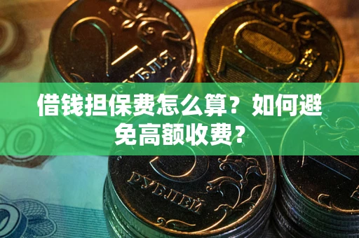 武汉借钱担保费怎么算？如何避免高额收费？