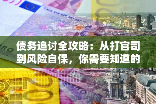 武汉债务追讨全攻略：从打官司到风险自保，你需要知道的法律智慧