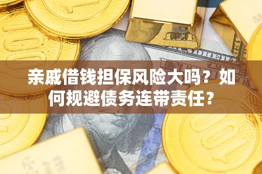 武汉亲戚借钱担保风险大吗？如何规避债务连带责任？